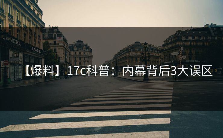 【爆料】17c科普：内幕背后3大误区