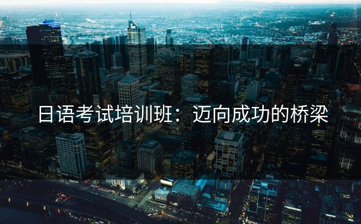 日语考试培训班：迈向成功的桥梁