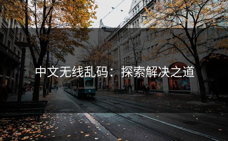 中文无线乱码：探索解决之道