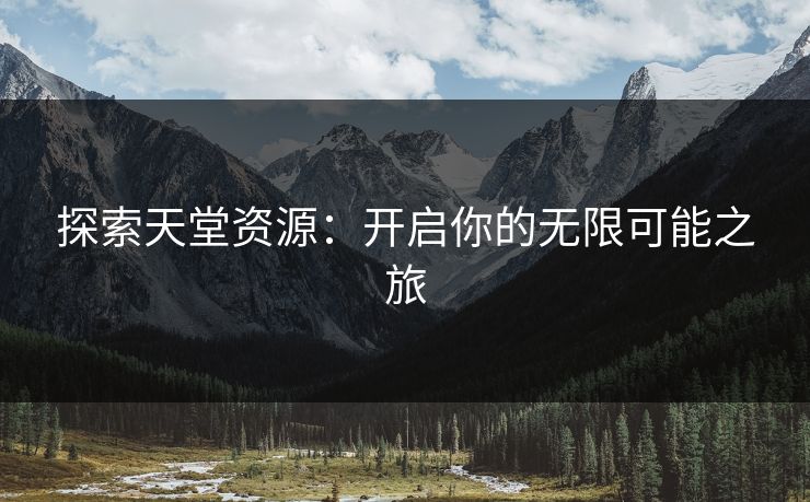 探索天堂资源：开启你的无限可能之旅