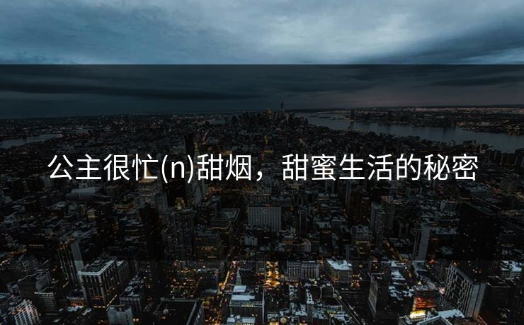 公主很忙(n)甜烟，甜蜜生活的秘密
