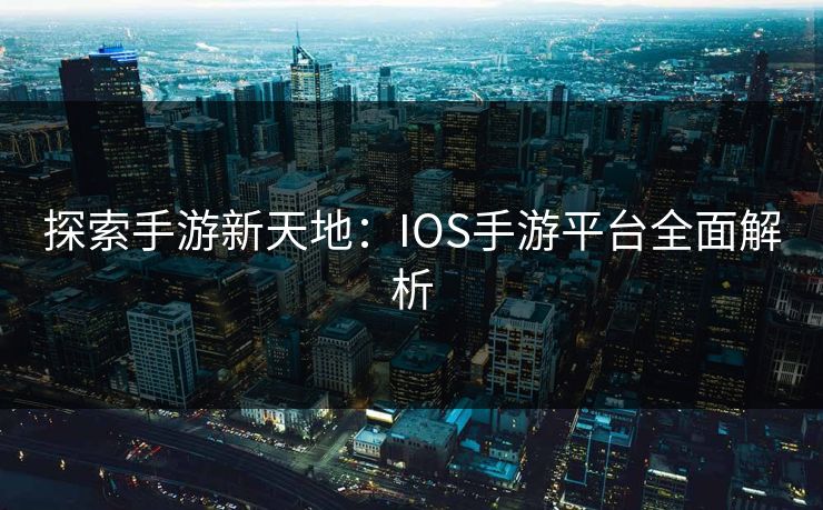 探索手游新天地：IOS手游平台全面解析