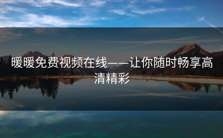 暖暖免费视频在线——让你随时畅享高清精彩