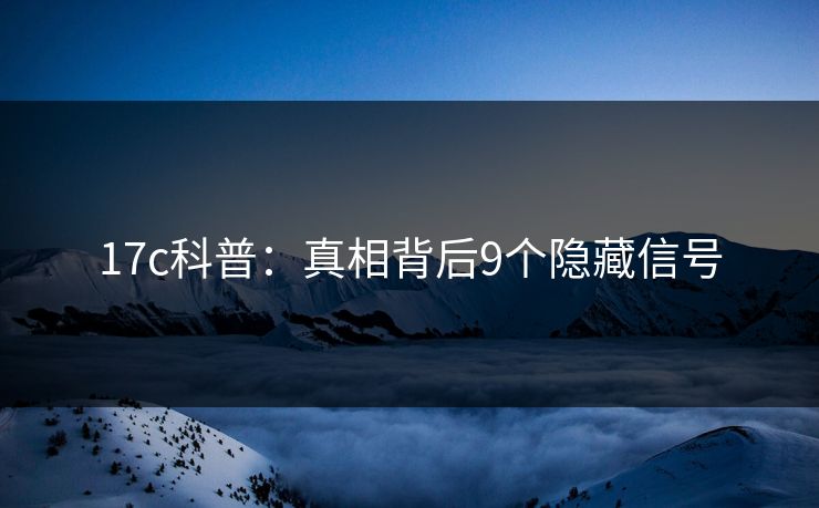17c科普：真相背后9个隐藏信号