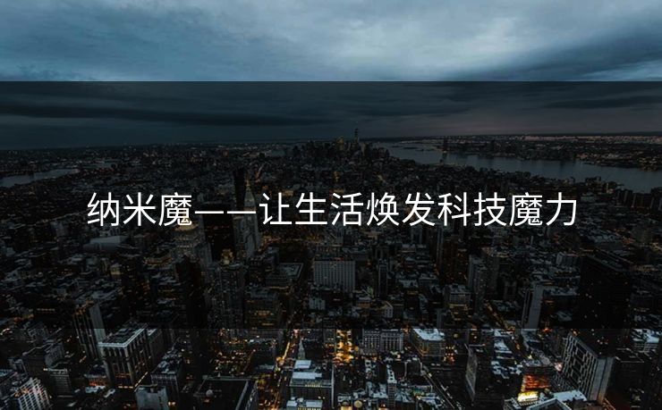 纳米魔——让生活焕发科技魔力