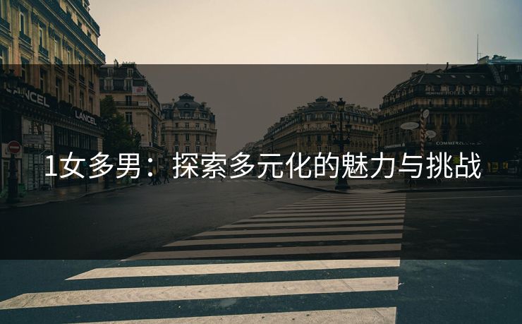 1女多男：探索多元化的魅力与挑战
