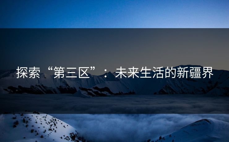 探索“第三区”：未来生活的新疆界