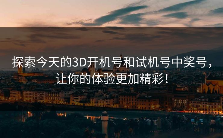探索今天的3D开机号和试机号中奖号，让你的体验更加精彩！