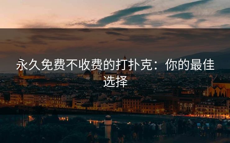永久免费不收费的打扑克：你的最佳选择