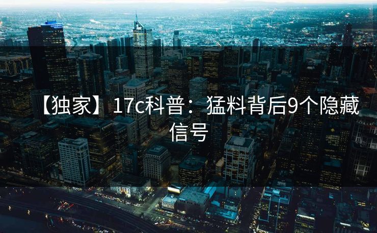 【独家】17c科普：猛料背后9个隐藏信号