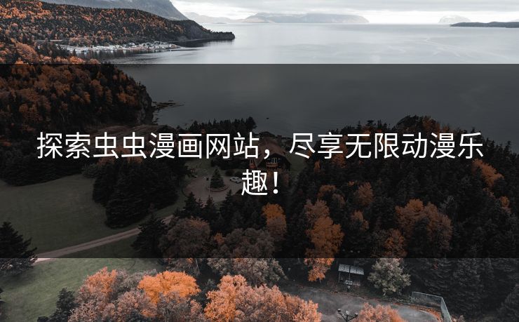 探索虫虫漫画网站，尽享无限动漫乐趣！