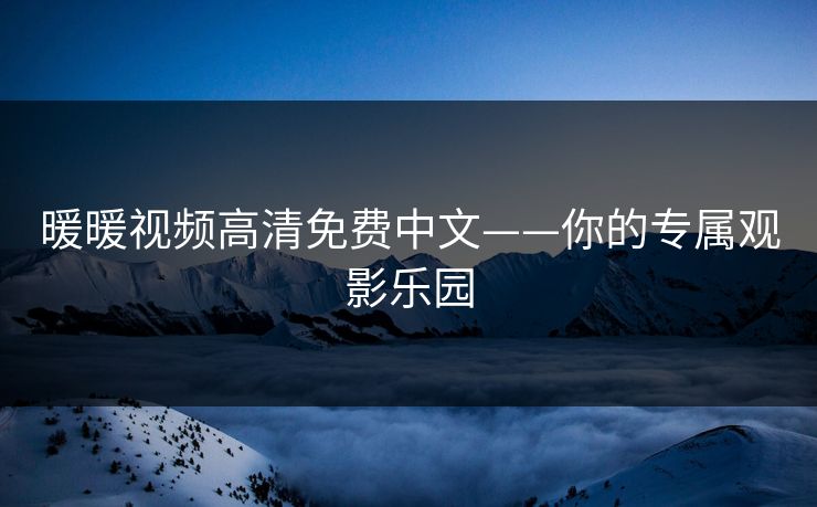 暖暖视频高清免费中文——你的专属观影乐园