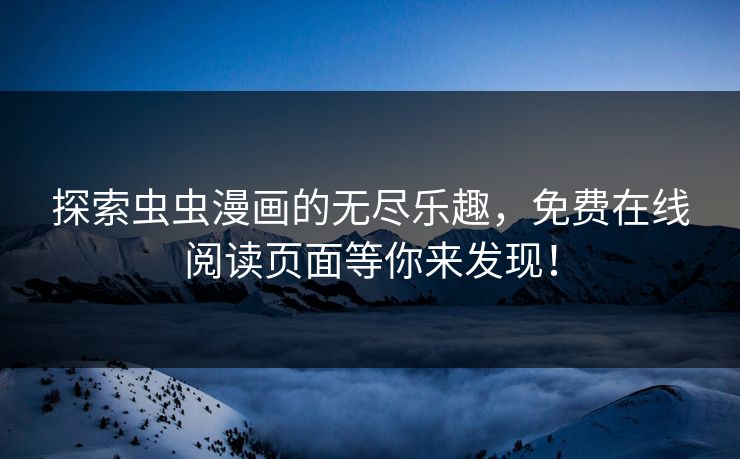 探索虫虫漫画的无尽乐趣，免费在线阅读页面等你来发现！