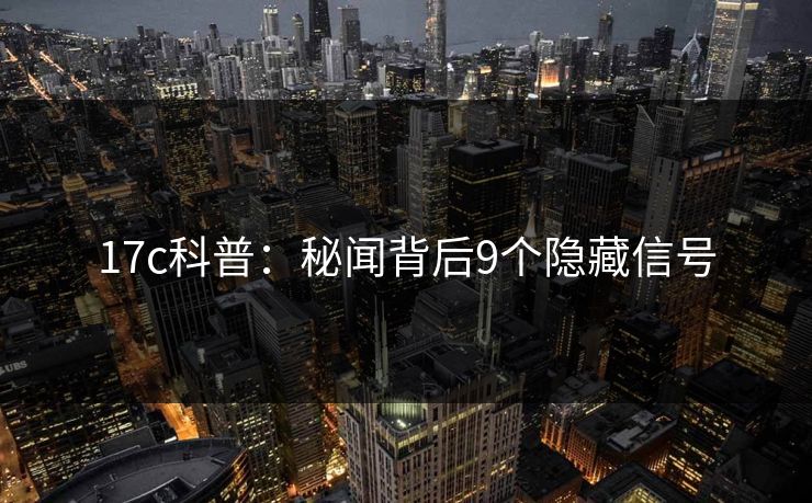 17c科普：秘闻背后9个隐藏信号