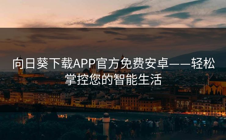 向日葵下载APP官方免费安卓——轻松掌控您的智能生活