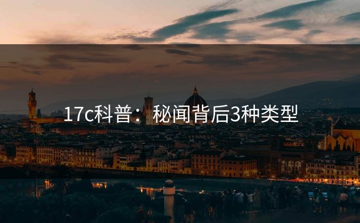 17c科普：秘闻背后3种类型